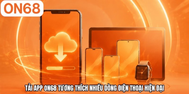 Tải app ON68 tương thích nhiều dòng điện thoại hiện đại